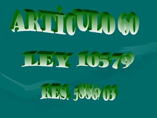ARTÍCULO 60 RES. 5886/03 LEY 10579 
