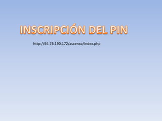 INSCRIPCIÓN DEL PIN http://64.76.190.172/ascenso/index.php 