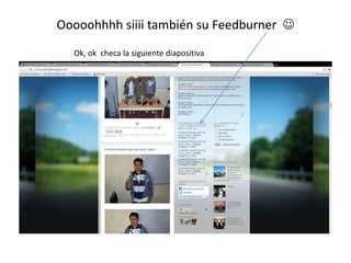 Ooooohhhhsiiii también su FeedburnerOk, ok  checa la siguiente diapositiva 