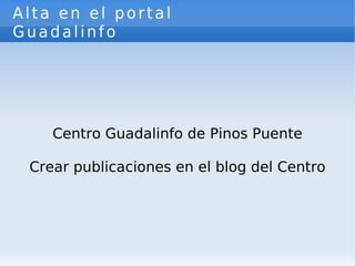 Alta en el portal Guadalinfo Centro Guadalinfo de Pinos Puente Crear publicaciones en el blog del Centro 