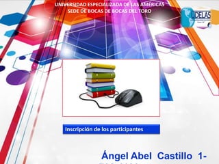 Inscripción de los participantes
UNIVERSIDAD ESPECIALIZADA DE LAS AMÉRICAS
SEDE DE BOCAS DE BOCAS DEL TORO
Ángel Abel Castillo 1-
 