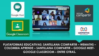 PLATAFORMAS EDUCATIVAS: SANTILLANA COMPARTIR – WEMATHS –
COLOMBIA APRENDE – SANTILLANA COMPARTIR – GOOGLE MEET-
GOOGLE CLASSROOM – ENTRE OTRAS.
 