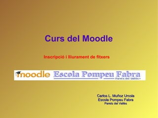 Curs del Moodle Carlos L. Muñoz Urcola Escola Pompeu Fabra Parets del Vallès Inscripció i lliurament de fitxers 