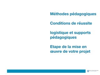 Logo du Client
Méthodes pédagogiques 
 
Conditions de réussite 
 
logistique et supports
pédagogiques 
 
Etape de la mise en
œuvre de votre projet
 