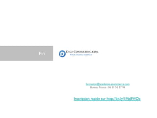 Fin
formation@academie-ecommerce.com
Bureau France : 06 51 56 37 94
Inscription rapide sur http://bit.ly/1MpEWOc
 