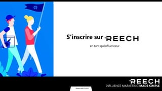 www.reech.com
S’inscrire sur
en tant qu’Influenceur
INFLUENCE MARKETING MADE SIMPLE
www.reech.com
 