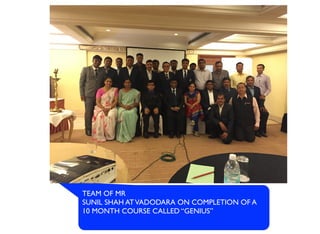 TEAM OF MR
SUNIL SHAH ATVADODARA ON COMPLETION OF A
10 MONTH COURSE CALLED “GENIUS”
 
