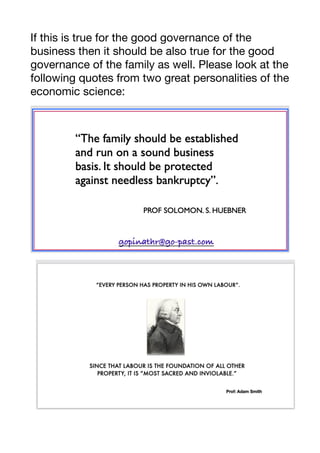 If this is true for the good governance of the
business then it should be also true for the good
governance of the family as well. Please look at the
following quotes from two great personalities of the
economic science:

 