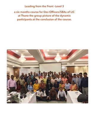 Leading from the Front -Level 3
a six months course for Dev Officers/SBAs of LIC
at Thane the group picture of the dynamic
participants at the conclusion of the course.
 