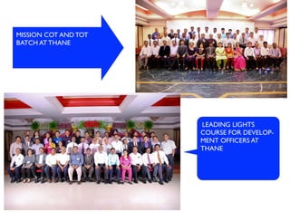 MISSION COT AND TOT
BATCH AT THANE
LEADING LIGHTS
COURSE FOR DEVELOP-
MENT OFFICERS AT
THANE
 