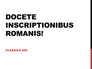 DOCETE
INSCRIPTIONIBUS
ROMANIS!
CLASSICS 608

 