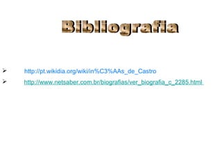Bibliografia http://pt.wikidia.org/wiki/in%C3%AAs_de_Castro http://www.netsaber.com.br/biografias/ver_biografia_c_2285.html   