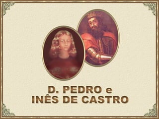 D. PEDRO e INÊS DE CASTRO 