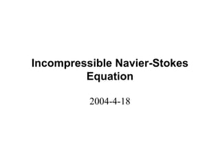 Incompressible Navier-Stokes
         Equation

          2004-4-18
 