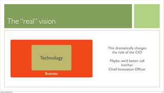 The “real” vision


                                       This dramatically changes
                                         the role of the CIO
                          Technology
                                       Maybe, we’d better call
                                               him/her
                                       Chief Innovation Ofﬁcer
                            Business



venerdì 15 gennaio 2010                                            17
 
