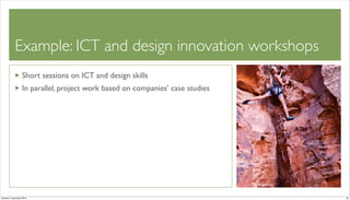 Example: ICT and design innovation workshops
                   Short sessions on ICT and design skills
                   In parallel, project work based on companies’ case studies




venerdì 15 gennaio 2010                                                         20
 