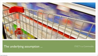 The underlying assumption ...   IT/ICT is a Commodity



venerdì 15 gennaio 2010                                            6
 