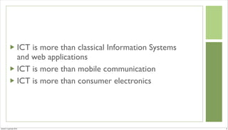 ICT is more than classical Information Systems
                      and web applications
                      ICT is more than mobile communication
                      ICT is more than consumer electronics




venerdì 15 gennaio 2010                                                8
 