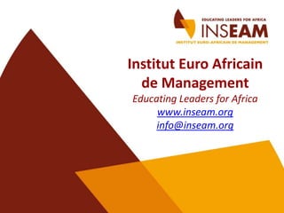 Institut Euro Africain
de Management
Educating Leaders for Africa
www.inseam.org
info@inseam.org

 