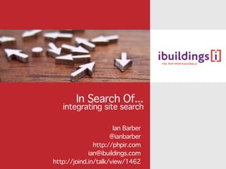 In Search Of...
   integrating site search

                      Ian Barber
                     @ianbarber
               http://phpir.com
             ian@ibuildings.com
http://joind.in/talk/view/1462
 