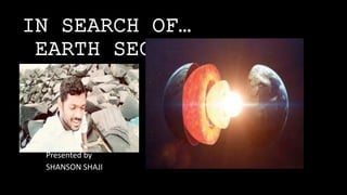 IN SEARCH OF…
EARTH SECRETE
Presented by
SHANSON SHAJI
 
