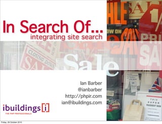 In Search Of...
Ian Barber
@ianbarber
http://phpir.com
ian@ibuildings.com
integrating site search
Friday, 29 October 2010
 