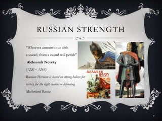 RUSSIAN STRENGTH
“Whoever comes to us with
a sword, from a sword will perish” –
Aleksandr Nevsky
(1220 – 1263)
Russian Heroism is based on strong believe for
victory for the right courses – defending
Motherland Russia
7
 