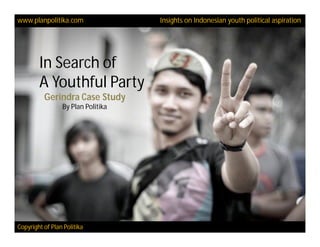 www.planpolitika.com                Insights on Indonesian youth political aspiration




        In Search of
        A Youthful Party
          Gerindra Case Study
                 By Plan Politika




Copyright of Plan Politika
 
