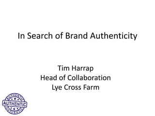 In Search of Brand Authenticity
Tim Harrap
Head of Collaboration
Lye Cross Farm
 