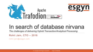 In search of database nirvana
The challenges of delivering Hybrid Transaction/Analytical Processing
Rohit Jain, CTO – 2016
rohit.jain@esgyn.com
(C) Copyright 2015 Esgyn Corporation Esgyn Confidential
 