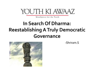 In Search Of Dharma:
Reestablishing A Truly Democratic
           Governance
                        -Shriram.S
 