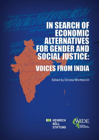 IN SEARCH OF
      ECONOMIC
  ALTERNATIVES
FOR GENDER AND
SOCIAL JUSTICE:
VOICES FROM INDIA
     Edited by Christa Wichterich




                                e
 