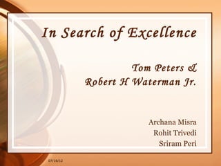 In Search of Excellence

                     Tom Peters &
            Robert H Waterman Jr.


                        Archana Misra
                         Rohit Trivedi
                           Sriram Peri

 07/16/12
 