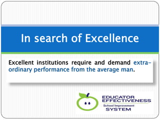 Excellent institutions require and demand extra-
ordinary performance from the average man.
In search of Excellence
 
