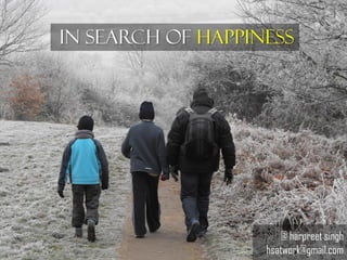 In Search of Happiness




                       @ harpreet singh
                   hsatwork@gmail.com
 