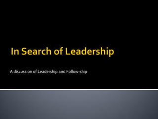 A discussion of Leadership and Follow-ship
 
