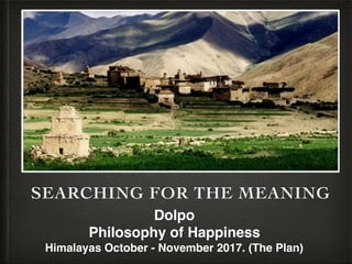 SEARCHING FOR THE MEANING
Dolpo Region
Philosophy of Happiness
Himalayas October - November 2017. (The Plan)
 