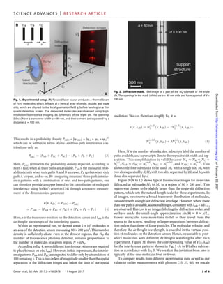 This results in a probability density PABC = |yABC| = |yA + yB + yC|2
,
which can be written in terms of one- and two-path interference con-
tributions only as
P′
ABC ¼ ðPAB þ PAC þ PBCÞ  ðPA þ PB þ PCÞ ð3Þ
Here, P′
ABC represents the probability density expected, according to
Born’s rule, when all three paths are available. PAB is the measured prob-
ability density when only paths A and B are open, PA applies when only
path A is open, and so on. By comparing measured three-path interfer-
ence patterns with a combination of one- and two-path patterns, one
can therefore provide an upper bound to the contribution of multipath
interference using Sorkin’s criterion (34) through a nonzero measure-
ment of the dimensionless parameter
eðx; ldBÞ ¼ PABC  P′
ABC
¼ PABC  ðPAB þ PAC þ PBCÞ þ ðPA þ PB þ PCÞ ð4Þ
Here, x is the transverse position on the detection screen and ldB is the
de Broglie wavelength of the interfering quanta.
Within an experimental run, we deposit about 2 × 104
molecules in
an area of the detection screen measuring 80 × 280 mm2
. This number
density is sufficiently dilute, even in the densest regions, that Ng, the
number of fluorescence photons detected, remains proportional to
the number of molecules in a given region, N = aNg.
According to Eq. 4, seven different interference patterns are required
to place bounds on e(x, ldB). However, in this experiment, the interfer-
ence patterns PAB and PBC are expected to differ only by a translation of
100 nm along x. This is two orders of magnitude smaller than the spatial
separation of the diffraction fringes and below the limit of our spatial
resolution. We can therefore simplify Eq. 4 as
eðx; ldBÞ ¼ N
ða;dÞ
3 ðx; ldBÞ  2N
ða;dÞ
2 ðx; ldBÞ
N
ða;2dÞ
2 ðx; ldBÞ þ 3N
ðaÞ
1 ðx; ldBÞ ð5Þ
Here, N is the number of molecules, subscripts label the number of
paths available, and superscripts denote the respective slit width and sep-
aration. This simplification is valid because NA ≈ NB ≈ NC ¼
N
ðaÞ
1 , NAB ≈ NBC ¼ N
ða;dÞ
2 , NAC ¼ N
ða;2dÞ
2 ; and NABC ¼ N
ða;dÞ
3 . This
allows only four submasks to be used: M1 with a single slit, M2 with
two slits separated by d, M3 with two slits separated by 2d, and M4 with
three slits separated by d.
Figure 3 (A to D) shows typical fluorescence images for molecules
diffracted at submasks M1 to M4 in a region of 80 × 280 mm2
. This
region was chosen to be slightly larger than the single-slit diffraction
pattern, which sets the natural length scale for these experiments. In
all images, we observe a broad transverse distribution of molecules,
consistent with a single-slit diffraction envelope. However, where more
thanonepathisavailable,additionalfringes,consistentwithldB = xd/L2 ,
are observed. Here, m is an integer labeling the diffraction order, and
we have made the small-angle approximation sin(q) ≈ q ≈ x/L2.
Slower molecules have more time to fall as they travel from the
source to the screen, resulting in larger separations between diffrac-
tion orders than those of faster particles. The molecular velocity, and
therefore the de Broglie wavelength, is encoded in the vertical posi-
tion of molecules on the detection screen. Hence, we are able to post-
select molecules with different de Broglie wavelengths after each
experiment. Figure 3E shows the corresponding value of e(x, ldB)
for the interference patterns shown in Fig. 3 (A to D) after subtrac-
tion in accordance with Eq. 5. We see that the deviation from zero is
typically at the one-molecule level or fewer.
To compare results from different experimental runs as well as our
values to earlier measurements with photons (35, 37, 40), we rescale
B
A
Diffraction
mask
1
2
3
4
H2
Pc
Laser
desorption
1
2
A B C
A B C
Fig. 1. Experimental setup. (A) Focused laser source produces a thermal beam
of PcH2 molecules, which diffracts at a vertical array of single, double, and triple
slits, which are aligned to the local gravitation field g, before landing on a thin
quartz detection screen. The deposited molecules are observed using high-
resolution fluorescence imaging. (B) Schematic of the triple slit. The openings
(black) have a transverse width a = 80 nm, and their centers are separated by a
distance d = 100 nm.
Fig. 2. Diffraction mask. TEM image of a part of the M4 submask of the triple
slit. The openings in the mask (white) are a = 80 nm wide and have a period of d =
100 nm.
S C I E N C E A D V A N C E S | R E S E A R C H A R T I C L E
Cotter et al., Sci. Adv. 2017;3:e1602478 11 August 2017 2 of 6
on
February
22,
2021
http://advances.sciencemag.org/
Downloaded
from
 