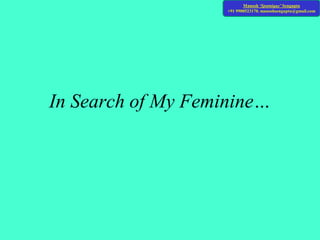 Manosh ‘Sputnique’ Sengupta
+91 9900523170. manoshsengupta@gmail.com
In Search of My Feminine…
 
