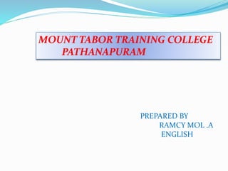 MOUNT TABOR TRAINING COLLEGE 
PREPARED BY 
RAMCY MOL .A 
ENGLISH 
PATHANAPURAM 
 