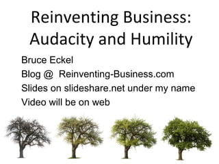 Reinventing Business: 
Audacity and Humility 
• Bruce Eckel 
• Blog @ Reinventing-Business.com 
• Slides on slideshare.net under my name 
• Video will be on web 
 