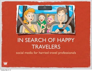 IN SEARCH OF HAPPY
                            TRAVELERS
                      social media for harried travel professionals



Tuesday, May 15, 12
 