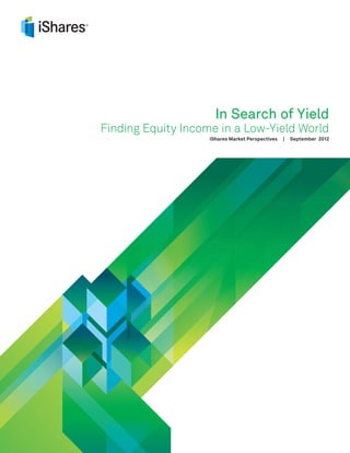 In Search of Yield
Finding Equity Income in a Low-Yield World
                    iShares Market Perspectives   |   September 2012
 