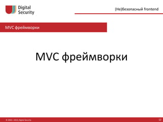 MVC фреймворки
© 2002—2015, Digital Security 12
(Не)безопасный frontend
MVC фреймворки
 