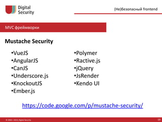 MVC фреймворки
© 2002—2015, Digital Security 19
(Не)безопасный frontend
•VueJS
•AngularJS
•CanJS
•Underscore.js
•KnockoutJS
•Ember.js
•Polymer
•Ractive.js
•jQuery
•JsRender
•Kendo UI
Mustache Security
https://code.google.com/p/mustache-security/
 