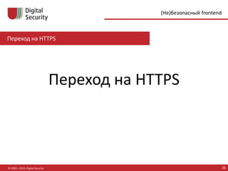Переход на HTTPS
© 2002—2015, Digital Security 26
(Не)безопасный frontend
Переход на HTTPS
 