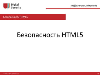 Безопасность HTML5
© 2002—2015, Digital Security 29
(Не)безопасный frontend
Безопасность HTML5
 