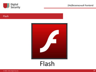 Flash
© 2002—2015, Digital Security 39
(Не)безопасный frontend
Flash
 