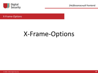 X-Frame-Options
© 2002—2015, Digital Security 49
(Не)безопасный frontend
X-Frame-Options
 