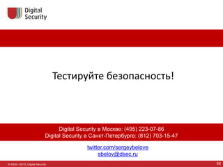 twitter.com/sergeybelove
sbelov@dsec.ru
© 2002—2015, Digital Security
Digital Security в Москве: (495) 223-07-86
Digital Security в Санкт-Петербурге: (812) 703-15-47
59
Тестируйте безопасность!
 